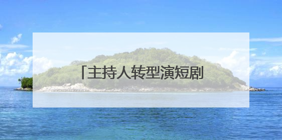 主持人转型演短剧 杨淇源：我给自己的演技打7分