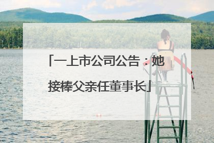 一上市公司公告：她接棒父亲任董事长