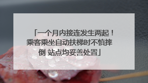 一个月内接连发生两起！乘客乘坐自动扶梯时不慎摔倒 站点均妥善处置