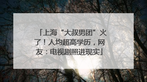 上海“大叔男团”火了！人均超高学历，网友：电视剧照进现实