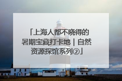 上海人都不晓得的 暑期宝藏打卡地｜自然资源探馆系列②