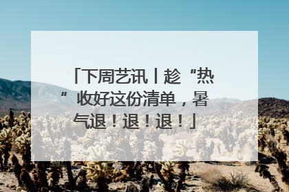 下周艺讯丨趁“热”收好这份清单，暑气退！退！退！