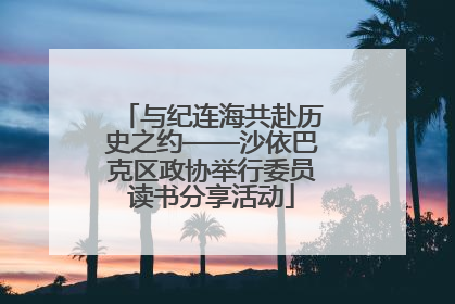 与纪连海共赴历史之约——沙依巴克区政协举行委员读书分享活动
