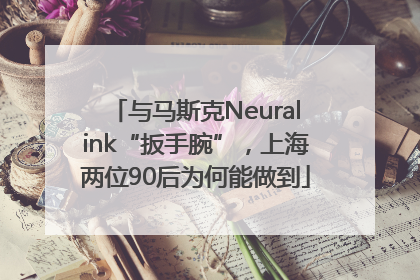 与马斯克Neuralink“扳手腕”，上海两位90后为何能做到