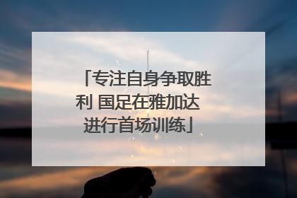专注自身争取胜利 国足在雅加达进行首场训练