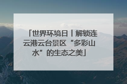 世界环境日丨解锁连云港云台景区“多彩山水”的生态之美