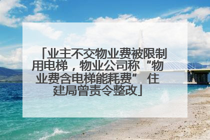 业主不交物业费被限制用电梯，物业公司称“物业费含电梯能耗费” 住建局曾责令整改