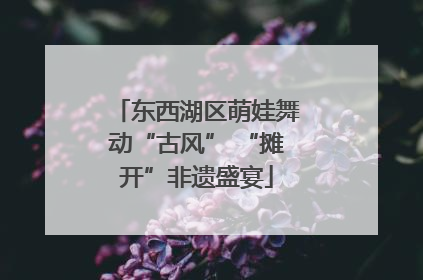 东西湖区萌娃舞动“古风” “摊开”非遗盛宴