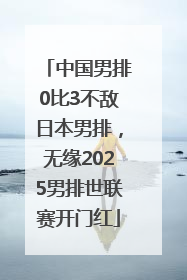 中国男排0比3不敌日本男排，无缘2025男排世联赛开门红