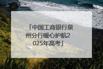中国工商银行泉州分行暖心护航2025年高考