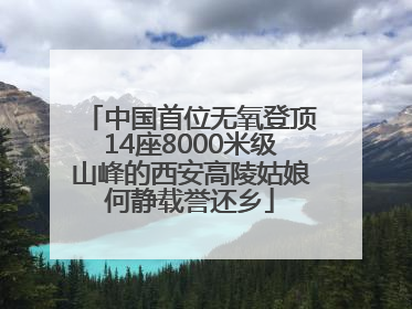 中国首位无氧登顶14座8000米级山峰的西安高陵姑娘何静载誉还乡
