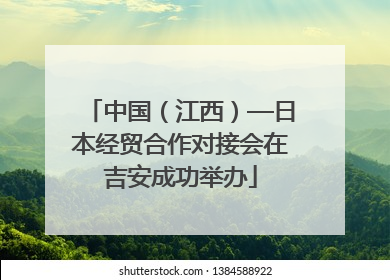 中国（江西）—日本经贸合作对接会在吉安成功举办