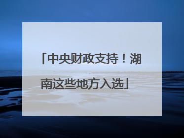 中央财政支持！湖南这些地方入选