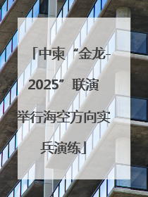 中柬“金龙-2025”联演举行海空方向实兵演练