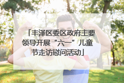 丰泽区委区政府主要领导开展“六一”儿童节走访慰问活动