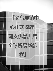 义乌展销中心正式揭牌 南安优品开启全球贸易新航程