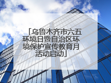 乌鲁木齐市六五环境日暨自治区环境保护宣传教育月活动启动