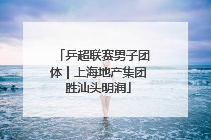 乒超联赛男子团体｜上海地产集团胜汕头明润