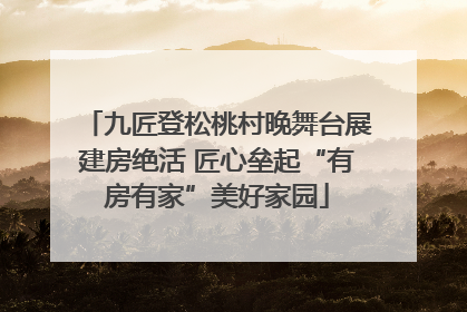 九匠登松桃村晚舞台展建房绝活 匠心垒起“有房有家”美好家园