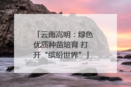 云南嵩明：绿色优质种苗培育 打开“缤纷世界”