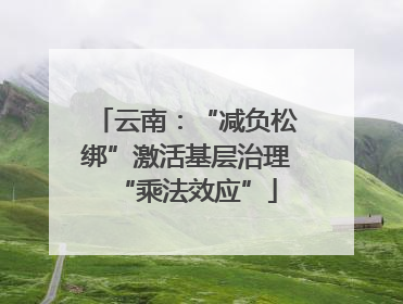云南：“减负松绑”激活基层治理“乘法效应”