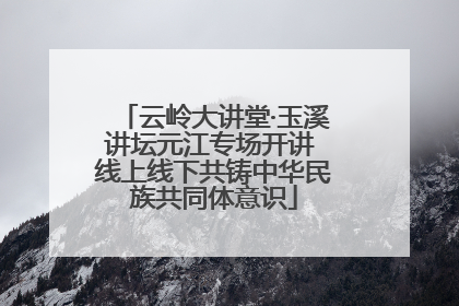 云岭大讲堂·玉溪讲坛元江专场开讲 线上线下共铸中华民族共同体意识