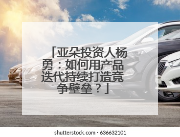 亚朵投资人杨勇：如何用产品迭代持续打造竞争壁垒？