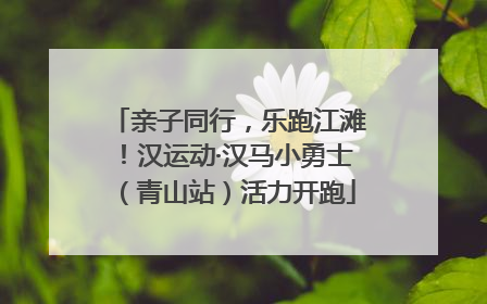 亲子同行，乐跑江滩！汉运动·汉马小勇士（青山站）活力开跑