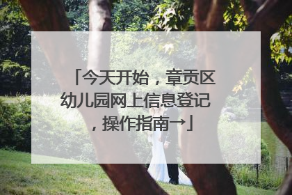 今天开始，章贡区幼儿园网上信息登记，操作指南→