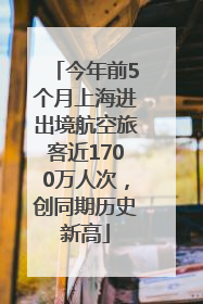 今年前5个月上海进出境航空旅客近1700万人次，创同期历史新高