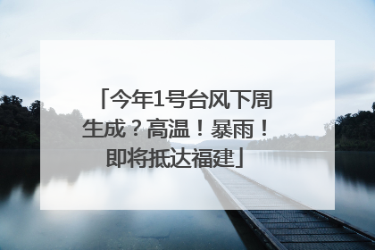 今年1号台风下周生成？高温！暴雨！即将抵达福建