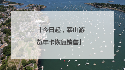 今日起，泰山游览年卡恢复销售
