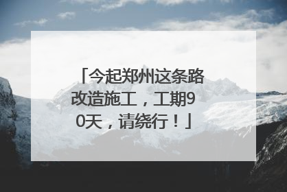 今起郑州这条路改造施工，工期90天，请绕行！