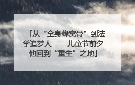 从“全身蜂窝骨”到法学追梦人——儿童节前夕他回到“重生”之地