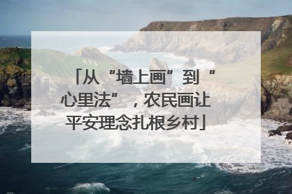 从“墙上画”到“心里法”，农民画让平安理念扎根乡村