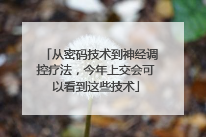从密码技术到神经调控疗法，今年上交会可以看到这些技术