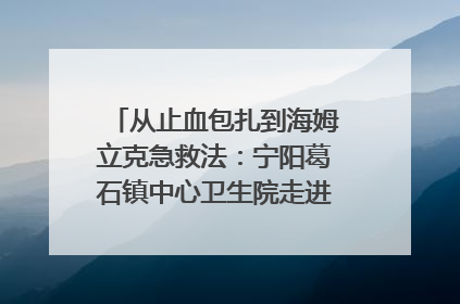 从止血包扎到海姆立克急救法：宁阳葛石镇中心卫生院走进这所中学，让师生get全套救命技能