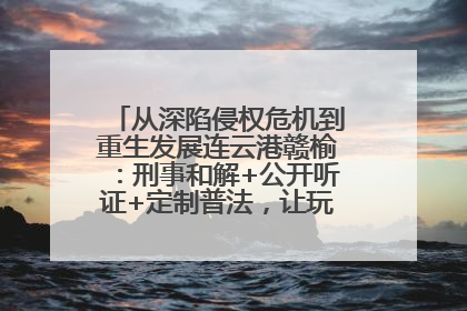 从深陷侵权危机到重生发展连云港赣榆：刑事和解+公开听证+定制普法，让玩具公司回到正轨