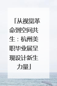 从视觉革命到空间共生：杭州美职毕业展呈现设计新生力量
