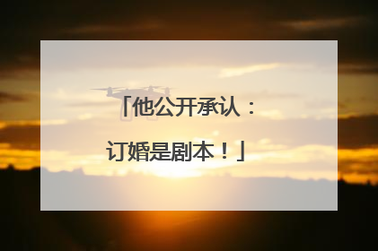 他公开承认：订婚是剧本！