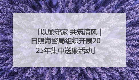 以廉守家 共筑清风｜日照海警局组织开展2025年集中送廉活动