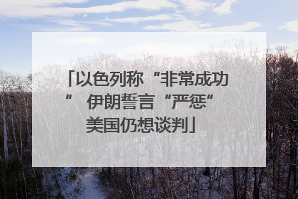 以色列称“非常成功” 伊朗誓言“严惩” 美国仍想谈判