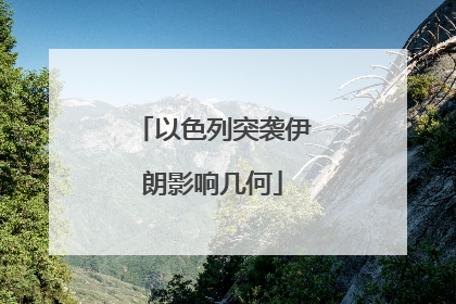以色列突袭伊朗影响几何