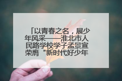 以青春之名，展少年风采——淮北市人民路学校学子孟景宣荣膺“新时代好少年”荣誉称号