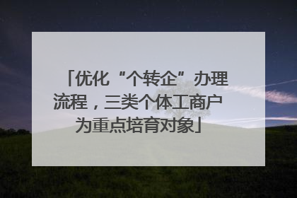 优化“个转企”办理流程，三类个体工商户为重点培育对象