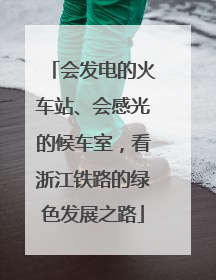 会发电的火车站、会感光的候车室，看浙江铁路的绿色发展之路
