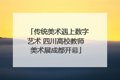 传统美术遇上数字艺术 四川高校教师美术展成都开幕