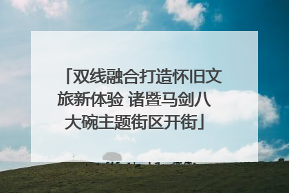 双线融合打造怀旧文旅新体验 诸暨马剑八大碗主题街区开街