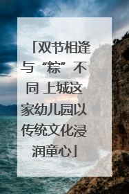 双节相逢与“粽”不同 上城这家幼儿园以传统文化浸润童心