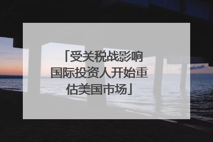 受关税战影响 国际投资人开始重估美国市场